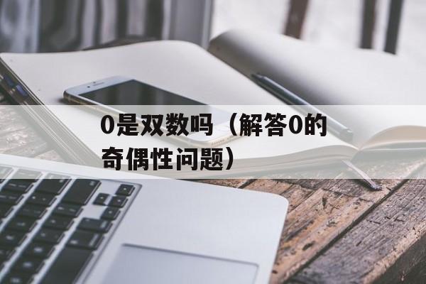 0是双数吗（解答0的奇偶性问题）-第1张图片-