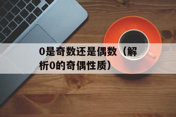 0是奇数还是偶数（解析0的奇偶性质）-第1张图片-