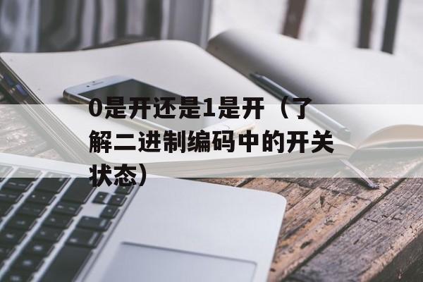 0是开还是1是开（了解二进制编码中的开关状态）-第1张图片-