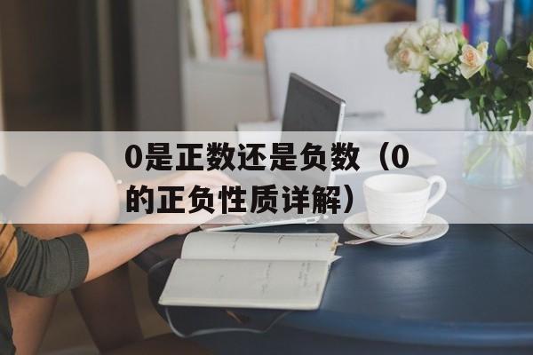 0是正数还是负数（0的正负性质详解）-第1张图片-