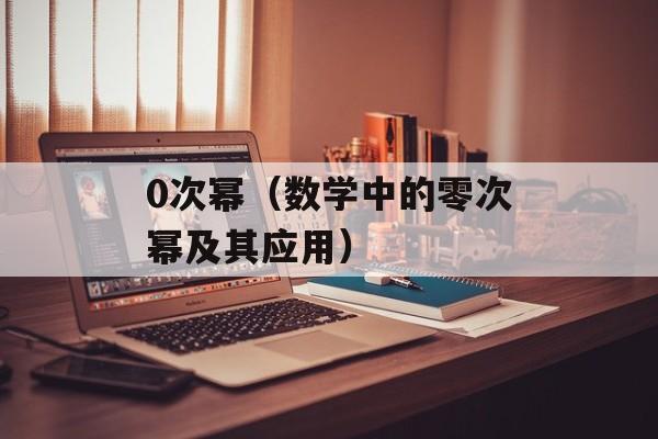 0次幂（数学中的零次幂及其应用）-第1张图片-
