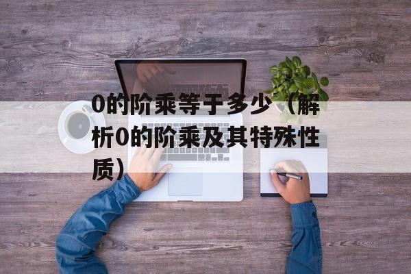 0的阶乘等于多少（解析0的阶乘及其特殊性质）-第1张图片-