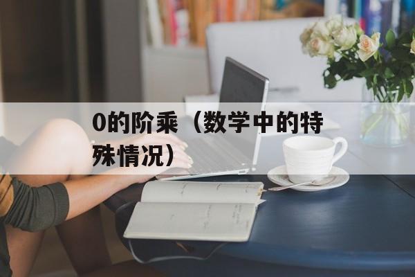 0的阶乘（数学中的特殊情况）-第1张图片-