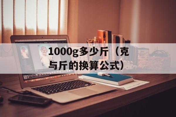 1000g多少斤（克与斤的换算公式）-第1张图片-