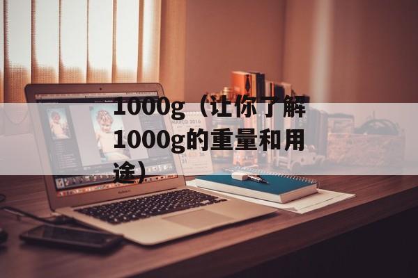 1000g（让你了解1000g的重量和用途）-第1张图片-