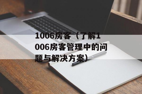 1006房客（了解1006房客管理中的问题与解决方案）-第1张图片-