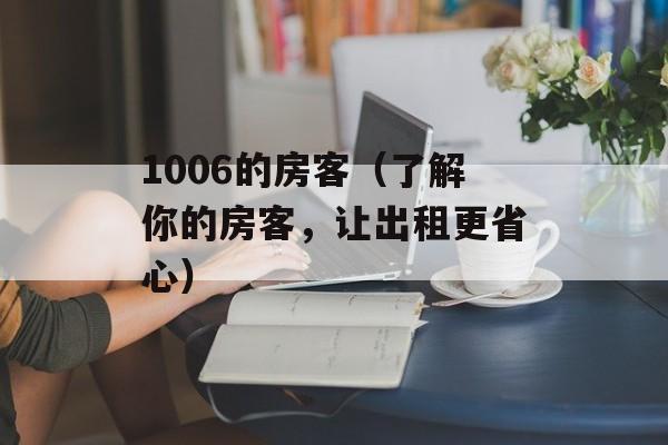1006的房客（了解你的房客，让出租更省心）-第1张图片-