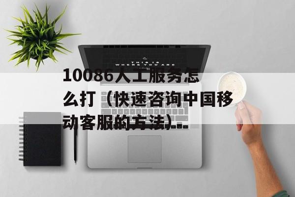 10086人工服务怎么打（快速咨询中国移动客服的方法）-第1张图片-