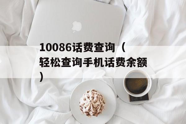 10086话费查询（轻松查询手机话费余额）-第1张图片-