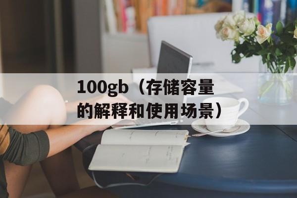 100gb（存储容量的解释和使用场景）-第1张图片-