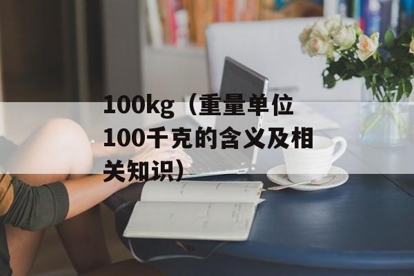 100kg（重量单位100千克的含义及相关知识）-第1张图片-