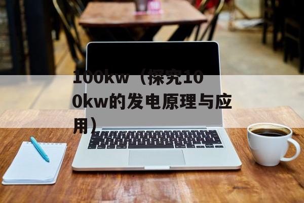 100kw（探究100kw的发电原理与应用）-第1张图片-
