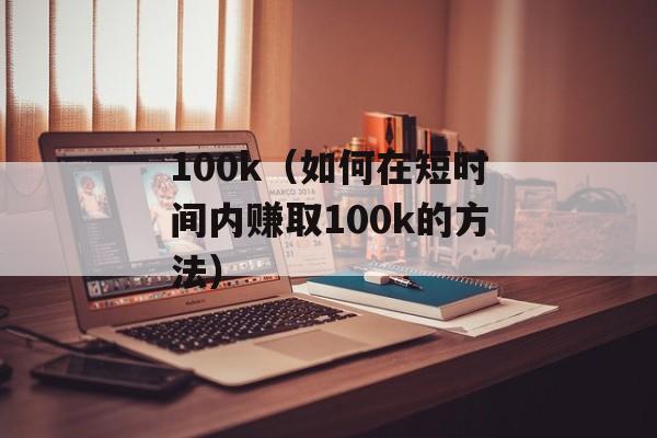 100k（如何在短时间内赚取100k的方法）-第1张图片-