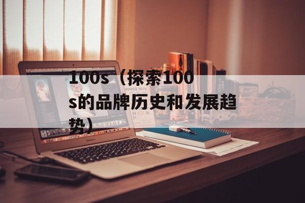 100s（探索100s的品牌历史和发展趋势）-第1张图片-