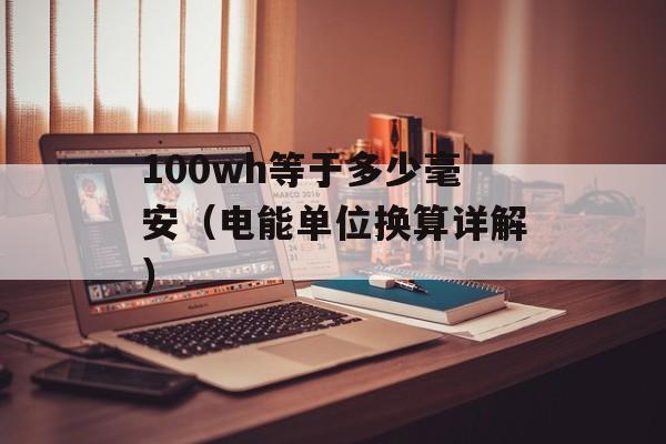 100wh等于多少毫安（电能单位换算详解）-第1张图片-