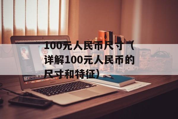 100元人民币尺寸（详解100元人民币的尺寸和特征）-第1张图片-