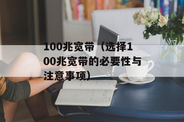 100兆宽带（选择100兆宽带的必要性与注意事项）-第1张图片-