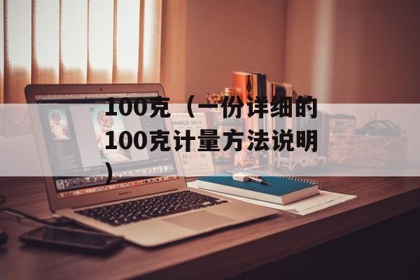 100克（一份详细的100克计量方法说明）-第1张图片-
