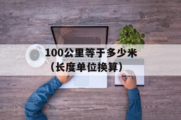 100公里等于多少米（长度单位换算）-第1张图片-