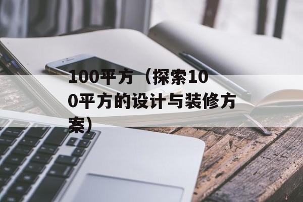 100平方（探索100平方的设计与装修方案）-第1张图片-