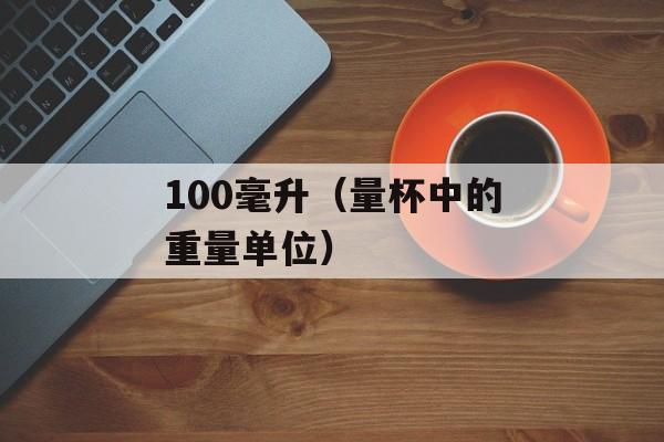 100毫升（量杯中的重量单位）-第1张图片-