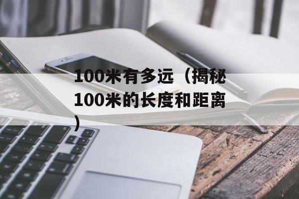 100米有多远（揭秘100米的长度和距离）-第1张图片-