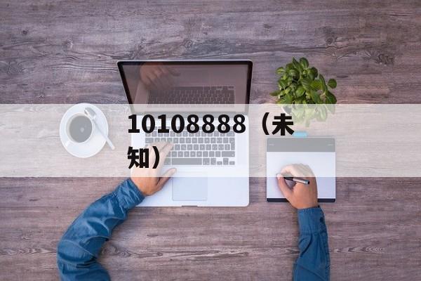 10108888（未知）-第1张图片-