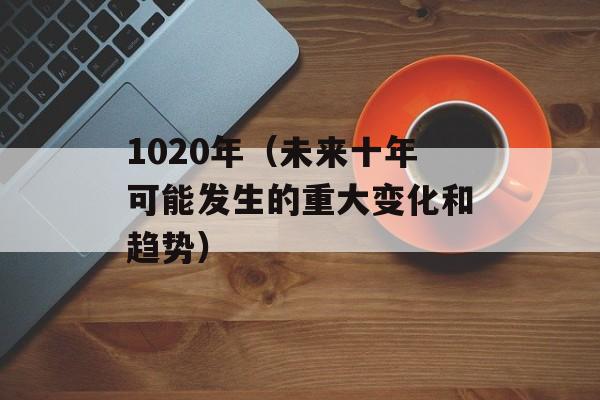1020年（未来十年可能发生的重大变化和趋势）-第1张图片-