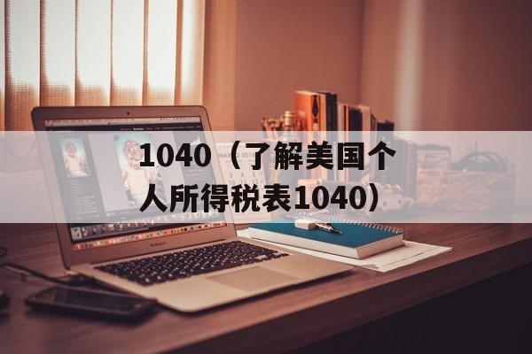 1040（了解美国个人所得税表1040）-第1张图片-