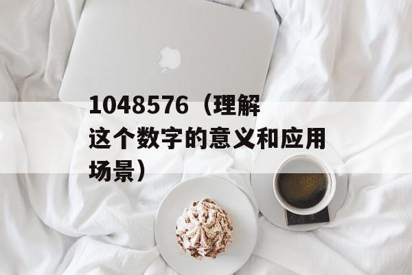 1048576（理解这个数字的意义和应用场景）-第1张图片-