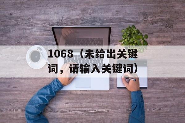 1068（未给出关键词，请输入关键词）-第1张图片-