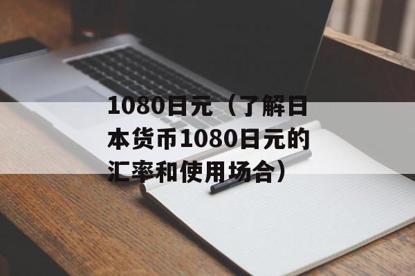 1080日元（了解日本货币1080日元的汇率和使用场合）-第1张图片-