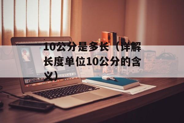 10公分是多长（详解长度单位10公分的含义）-第1张图片-