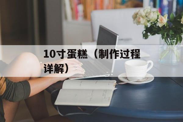 10寸蛋糕（制作过程详解）-第1张图片-