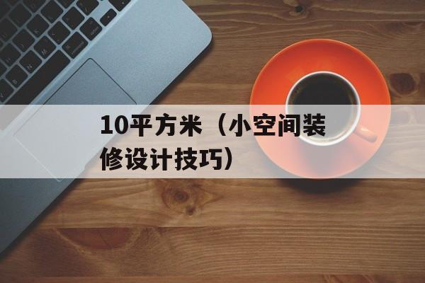 10平方米（小空间装修设计技巧）-第1张图片-