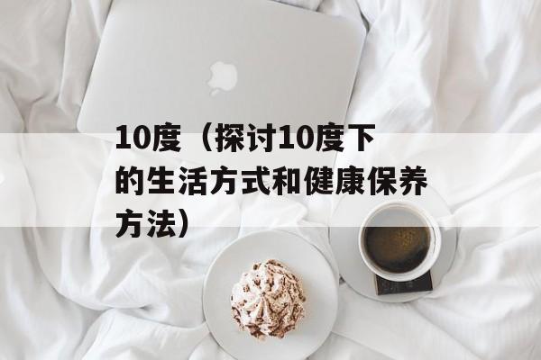 10度（探讨10度下的生活方式和健康保养方法）-第1张图片-