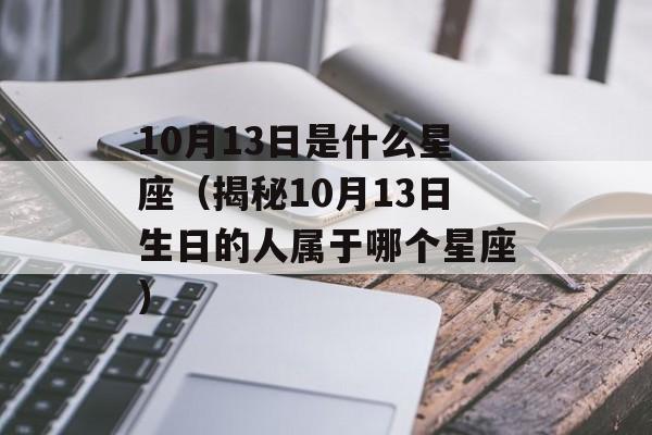 10月13日是什么星座（揭秘10月13日生日的人属于哪个星座）-第1张图片-