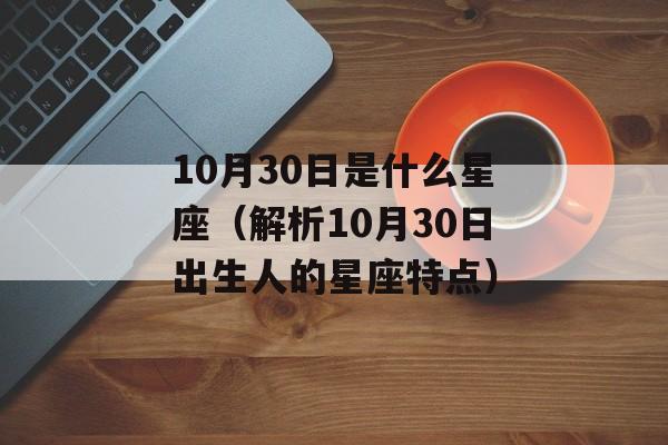 10月30日是什么星座（解析10月30日出生人的星座特点）-第1张图片-
