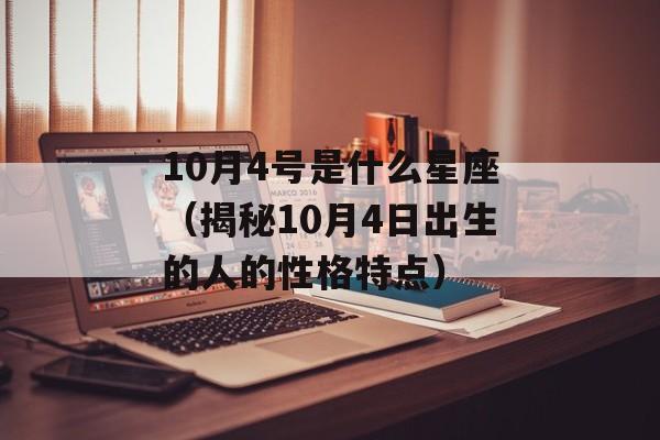 10月4号是什么星座（揭秘10月4日出生的人的性格特点）-第1张图片-