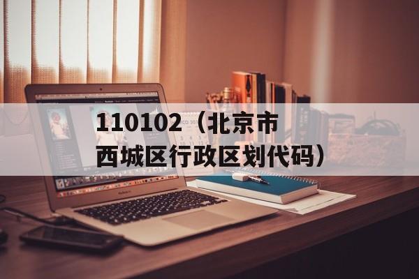 110102（北京市西城区行政区划代码）-第1张图片-