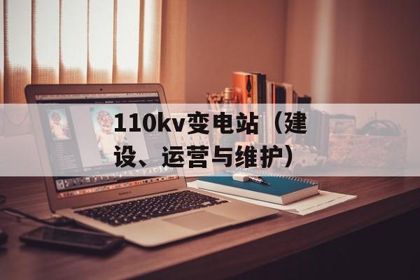 110kv变电站（建设、运营与维护）-第1张图片-