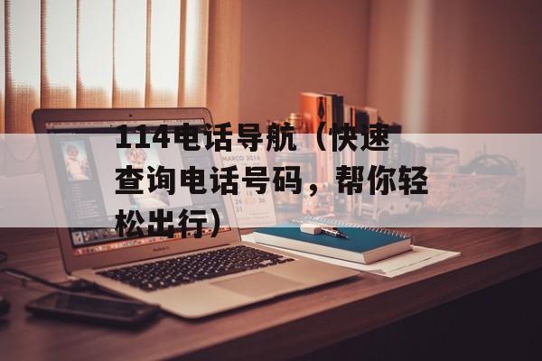 114电话导航（快速查询电话号码，帮你轻松出行）-第1张图片-