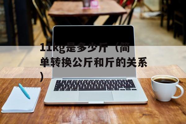 11kg是多少斤（简单转换公斤和斤的关系）-第1张图片-