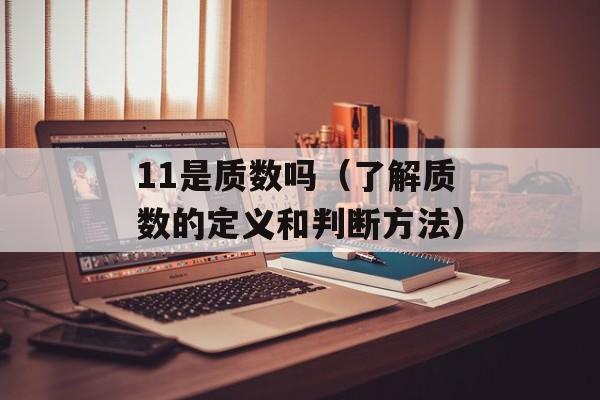 11是质数吗（了解质数的定义和判断方法）-第1张图片-