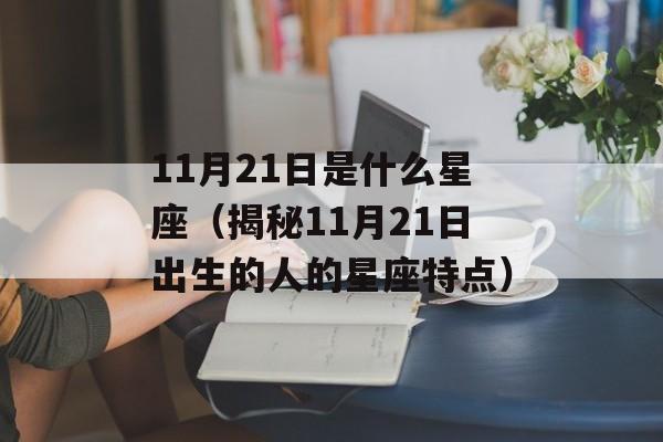 11月21日是什么星座（揭秘11月21日出生的人的星座特点）-第1张图片-
