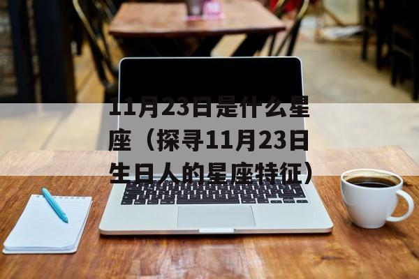11月23日是什么星座（探寻11月23日生日人的星座特征）-第1张图片-