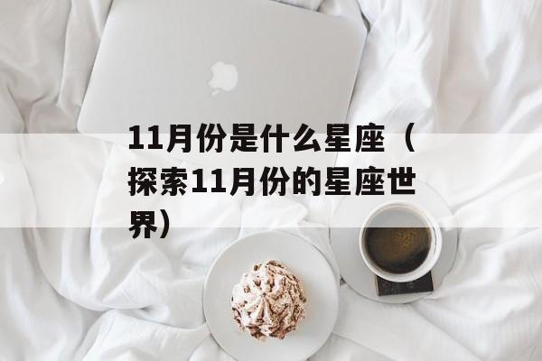 11月份是什么星座（探索11月份的星座世界）-第1张图片-