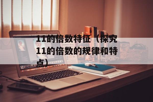 11的倍数特征（探究11的倍数的规律和特点）-第1张图片-