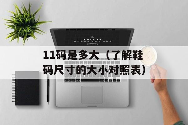 11码是多大（了解鞋码尺寸的大小对照表）-第1张图片-