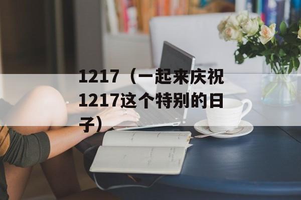1217（一起来庆祝1217这个特别的日子）-第1张图片-